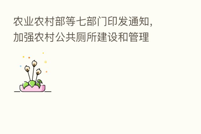 农业农村部等七部门印发通知,加强农村公共厕所建设和管理