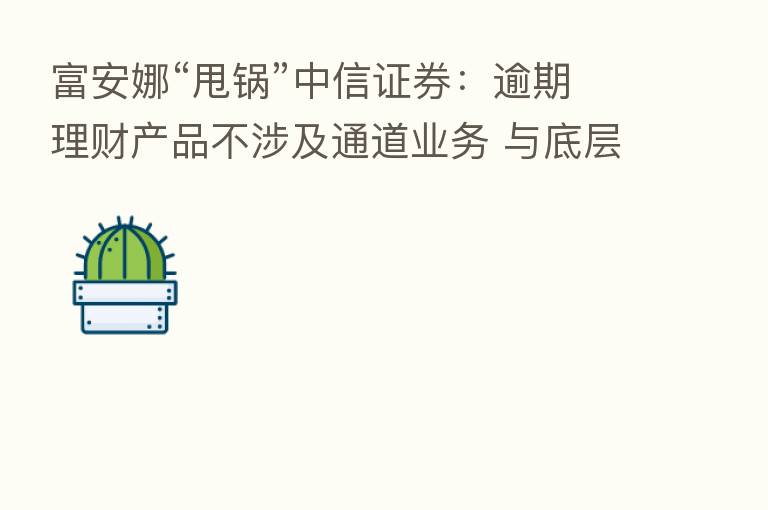 富安娜“甩锅”中信证券：逾期理财产品不涉及通道业务 与底层资产无关联