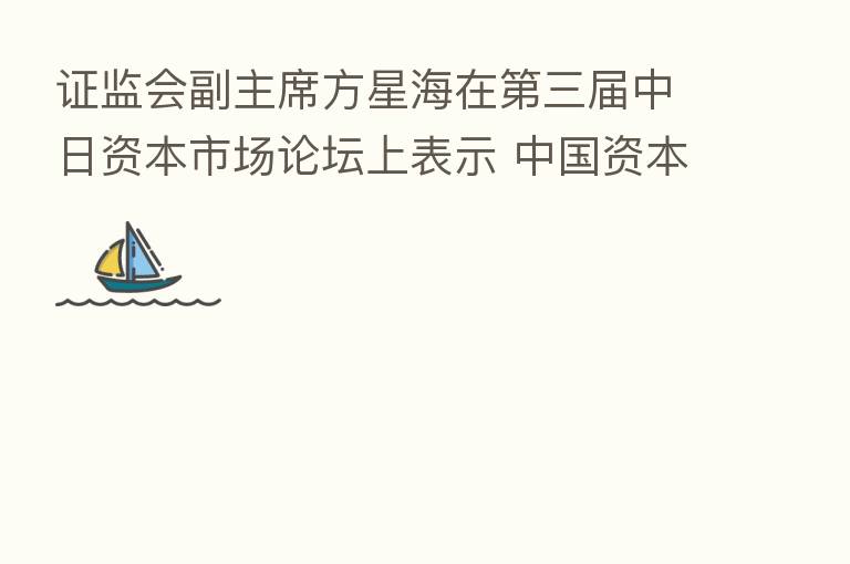 证监会副主席方星海在   三届中日资本市场论坛上表示 中国资本市场保持稳中向好发展态势