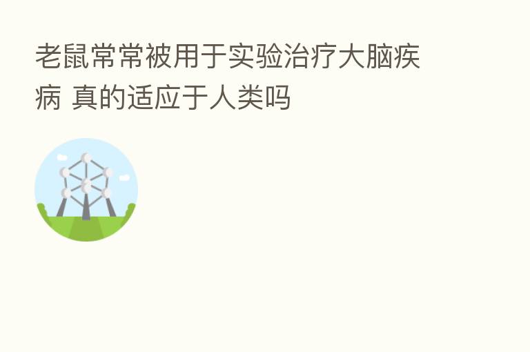 老鼠常常被用于实验治疗大脑疾病 真的适应于人类吗