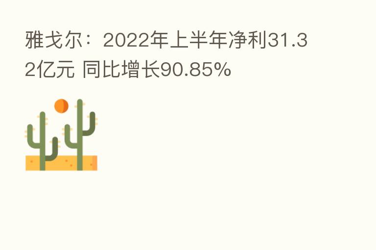 雅戈尔：2022年上半年净利31.32亿元 同比增长90.85%