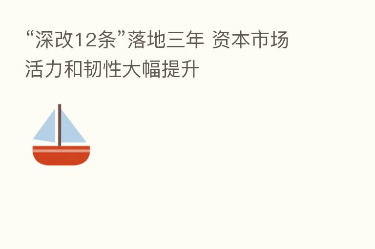 “深改12条”落地三年 资本市场活力和韧性大幅提升