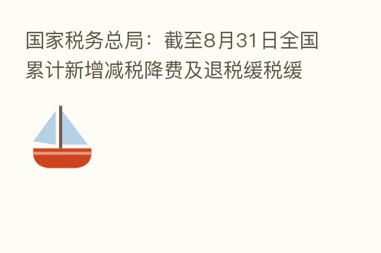 国家税务总局：截至8月31日全国累计新增减税降费及退税缓税缓费超3.3万亿元