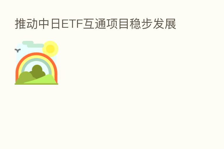推动中日ETF互通项目稳步发展