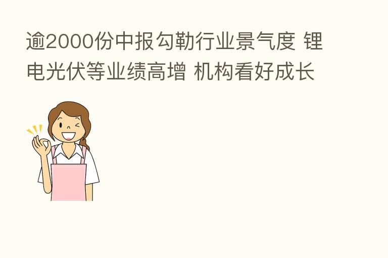 逾2000份中报勾勒行业景气度 锂电光伏等业绩高增 机构看好成长风格