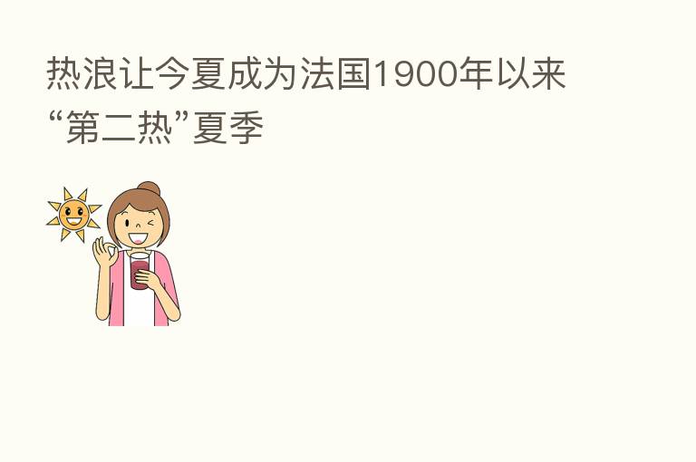 热浪让今夏成为法国1900年以来“ 二热”夏季