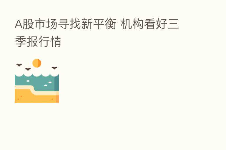 A股市场寻找新平衡 机构看好三季报行情