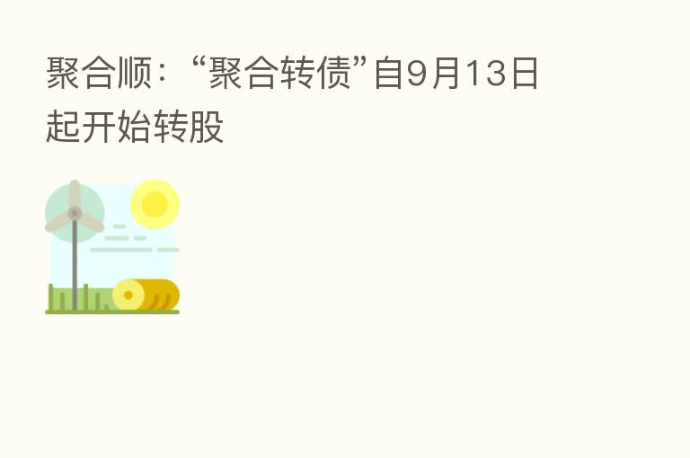 聚合顺:“聚合转债”自9月13日起开始转股