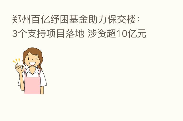 郑州百亿纾困基金助力保交楼:3个支持项目落地 涉资超10亿元