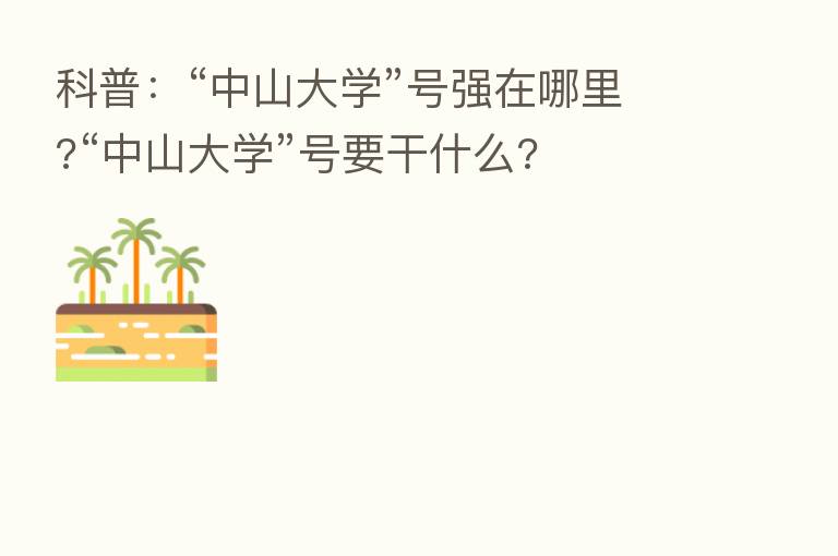 科普：“中山大学”号强在哪里?“中山大学”号要干什么?