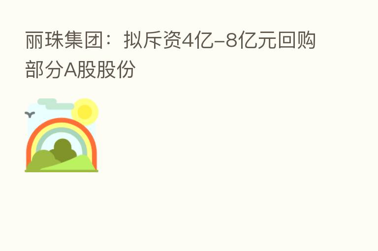 丽珠集团:拟斥资4亿-8亿元回购部分A股股份