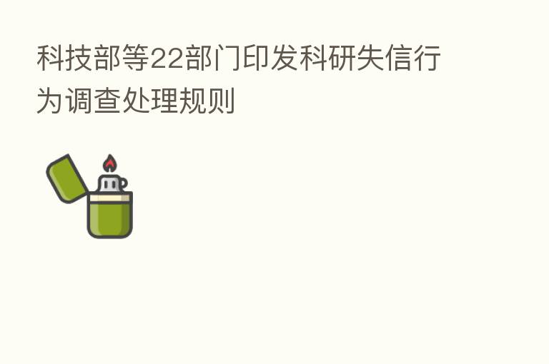 科技部等22部门印发科研失信行为调查处理规则