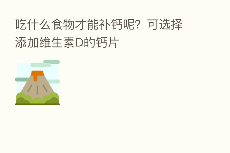 吃什么食物才能补钙呢?可选择添加维生素D的钙片