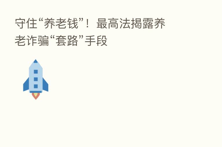 守住“养老前”！   高法揭露养老诈骗“套路”手段