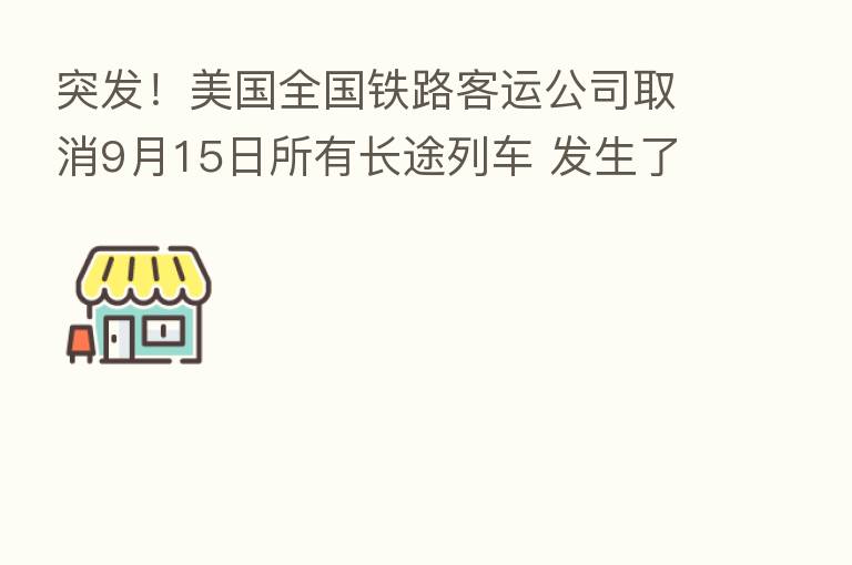 突发！美国全国铁路客运公司取消9月15日所有长途列车 发生了什么？