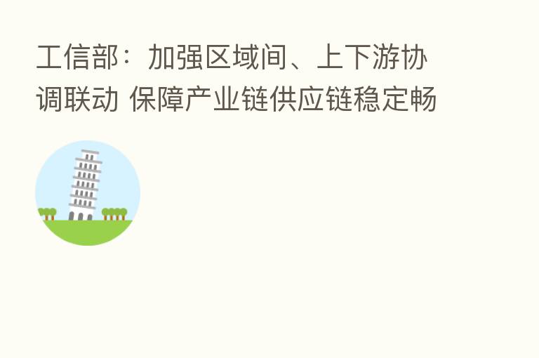 工信部：加强区域间、上下游协调联动 保障产业链供应链稳定畅通