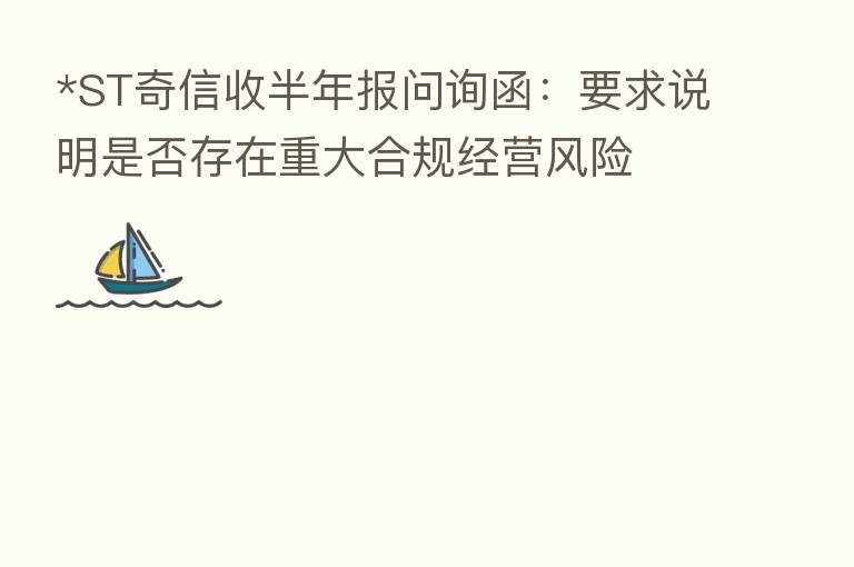 *ST奇信收半年报问询函：要求说明是否存在重大合规经营风险