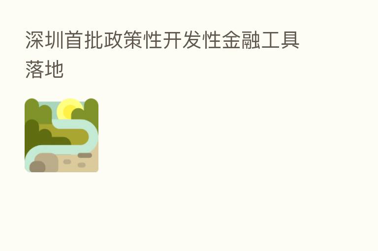 深圳首批政策性开发性金融工具落地