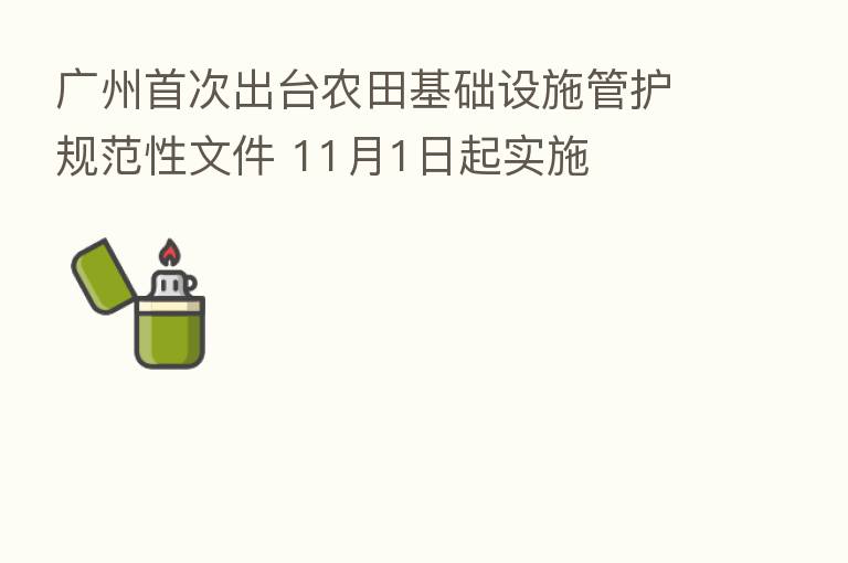 广州首次出台农田基础设施管护规范性文件 11月1日起实施