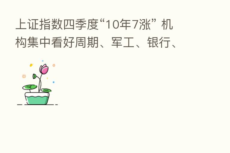 上证指数四季度“10年7涨” 机构集中看好周期、军工、银行、新能源四大赛道