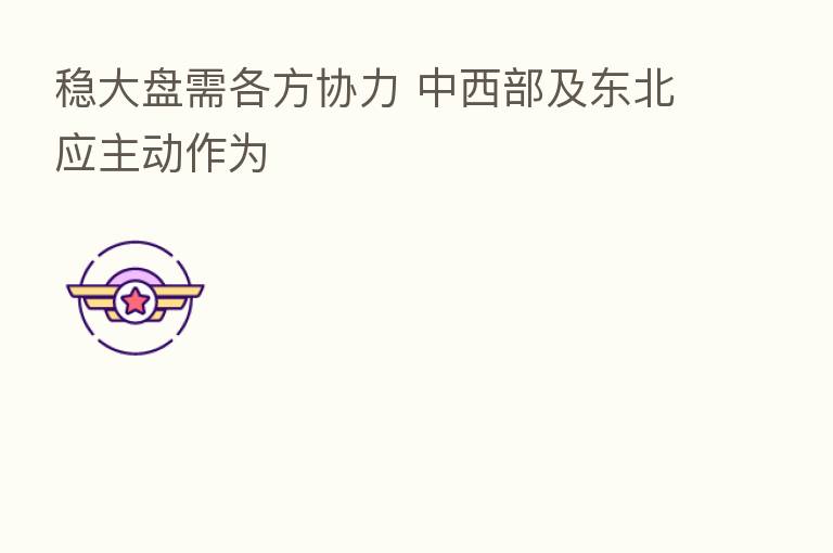 稳大盘需各方协力 中西部及东北应主动作为