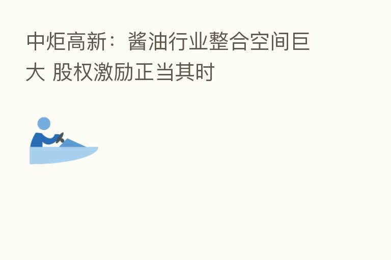 中炬高新：酱油行业整合空间巨大 股权激励正当其时