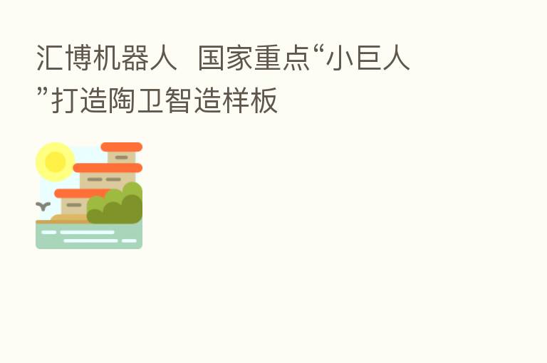 汇博机器人 国家重点“小巨人”打造陶卫智造样板