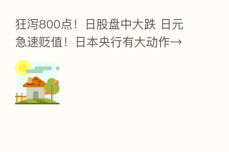 狂泻800点!日股盘中大跌 日元急速贬值!日本央行有大动作→