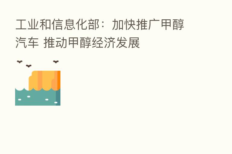 工业和信息化部：加快推广甲醇汽车 推动甲醇经济发展