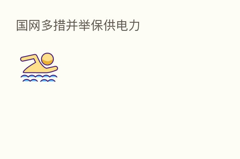 国网多措并举保供电力