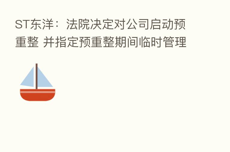 ST东洋:法院决定对公司启动预重整 并指定预重整期间临时管理人