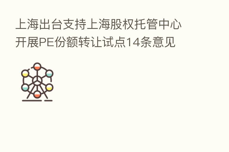 上海出台支持上海股权托管中心开展PE份额转让试点14条意见
