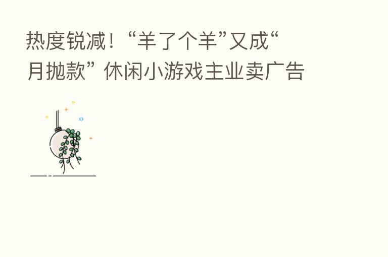 热度锐减!“羊了个羊”又成“月抛款” 休闲小游戏主业卖广告难走远