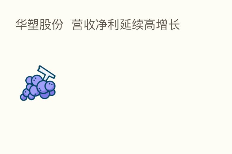 华塑股份 营收净利延续高增长