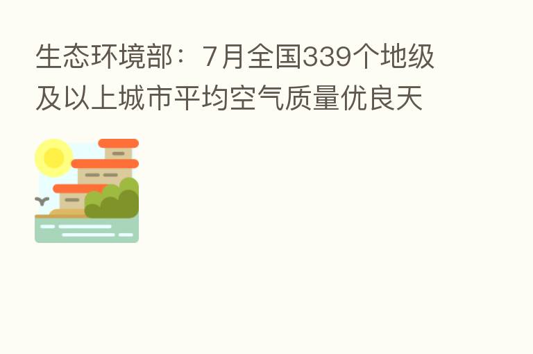 生态环境部:7月全国339个地级及以上城市平均空气质量优良天数比例为89.0%