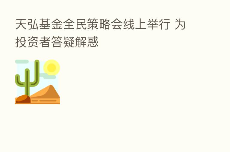 天弘基金全民策略会线上举行 为投资者答疑解惑