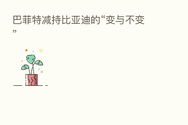 巴菲特减持比亚迪的“变与不变”