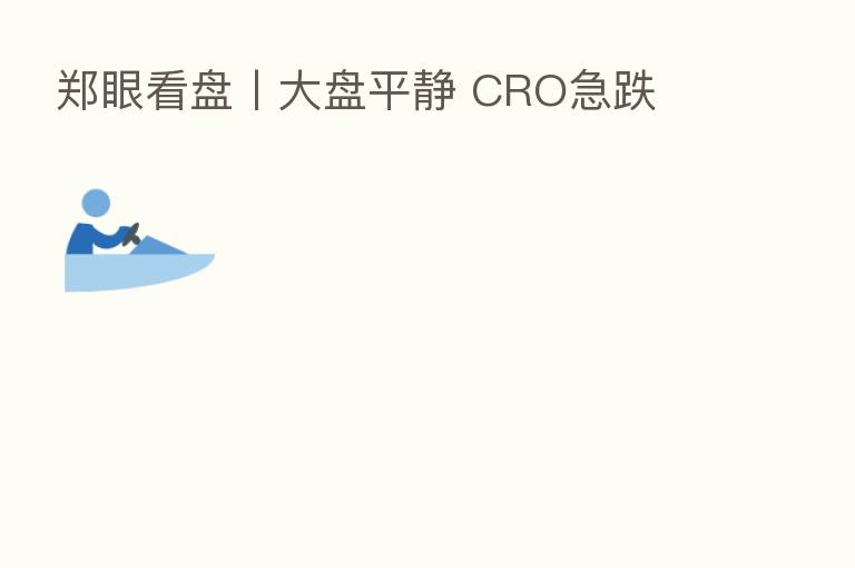 郑眼看盘丨大盘平静 CRO急跌