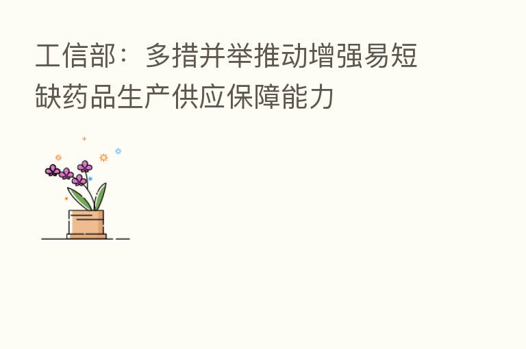 工信部:多措并举推动增强易短缺药品生产供应保障能力