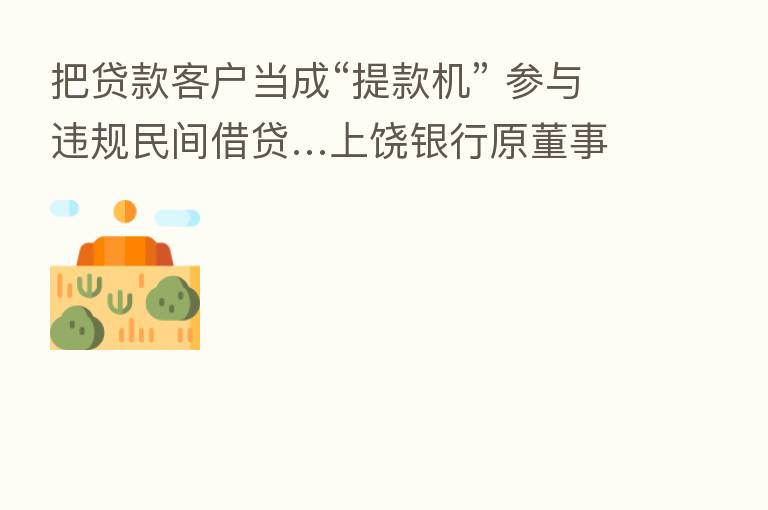 把贷款客户当成“提款机” 参与违规民间借贷…上饶银行原董事长李群被“双开”