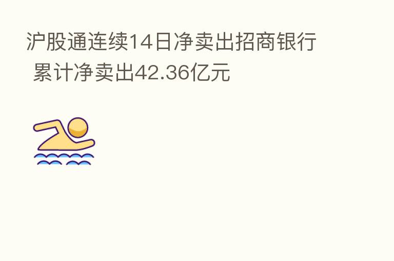 沪股通连续14日净卖出招商银行 累计净卖出42.36亿元