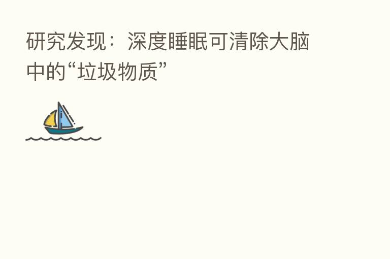 研究发现：深度睡眠可清除大脑中的“垃圾物质”