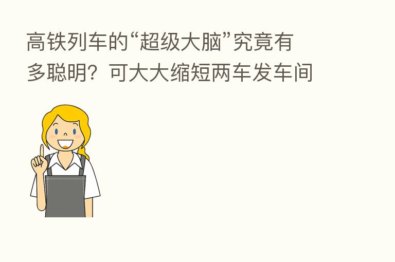 高铁列车的“超级大脑”究竟有多聪明？可大大缩短两车发车间隔