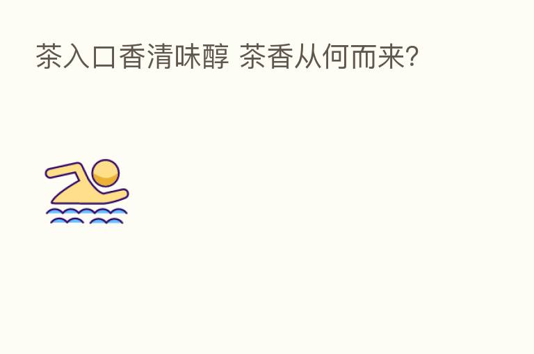 茶入口香清味醇 茶香从何而来?