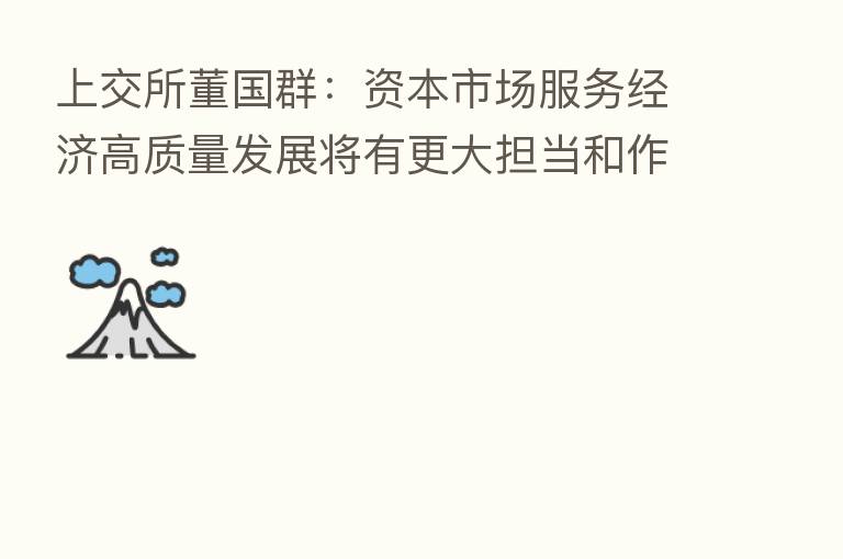 上交所董国群:资本市场服务经济高质量发展将有更大担当和作为