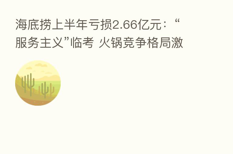 海底捞上半年亏损2.66亿元：“服务主义”临考 火锅竞争格局激荡