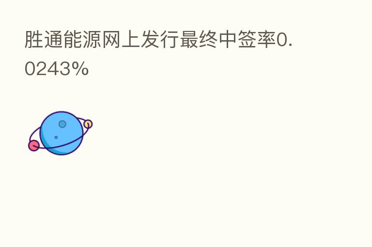 胜通能源网上发行   终中签率0.0243%