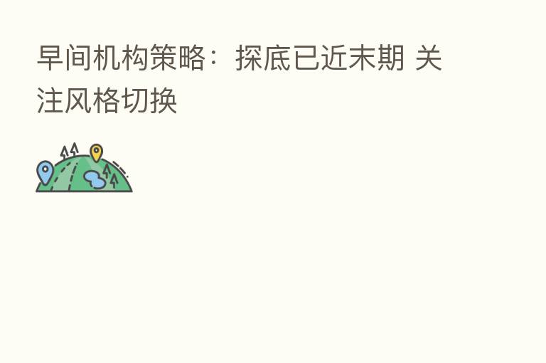 早间机构策略：探底已近末期 关注风格切换
