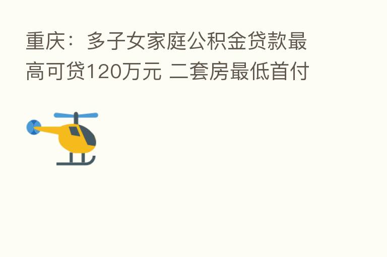重庆:多子女家庭公积金贷款 高可贷120万元 二套房 低首付比25%