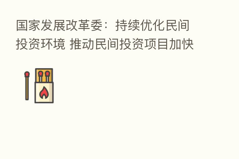 国家发展改革委:持续优化民间投资环境 推动民间投资项目加快实施